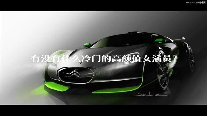 有没有什么冷门的高颜值女演员？