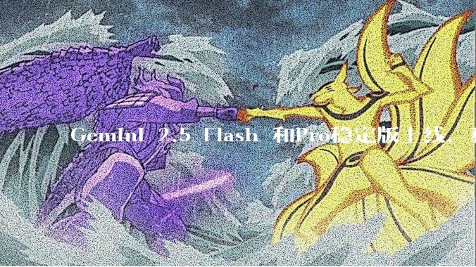 Gemini 2.5 Flash 和Pro稳定版上线，和之前版本相比，在性能和应用场景上有哪些提升？