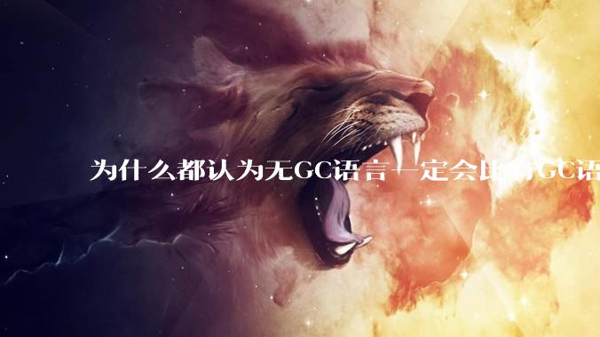 为什么都认为无GC语言一定会比有GC语言要快？
