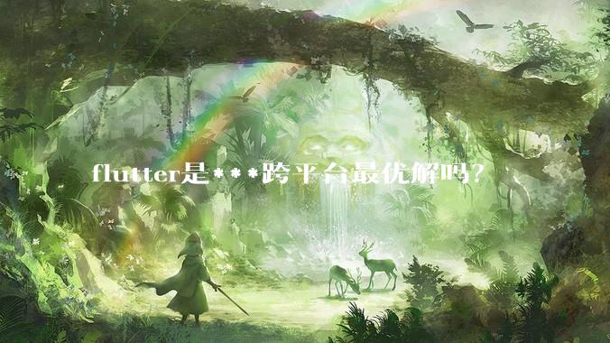flutter是***跨平台最优解吗？