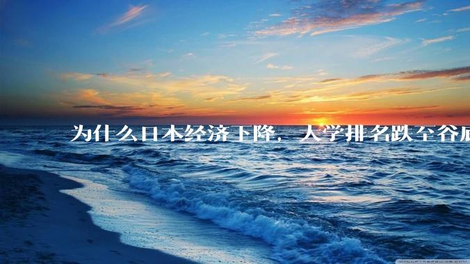 为什么日本经济下降，大学排名跌至谷底，还有那么多人挤破脑袋去日本留学？