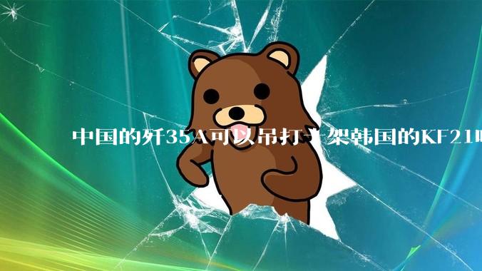 中国的歼35A可以吊打十架韩国的KF21吗?