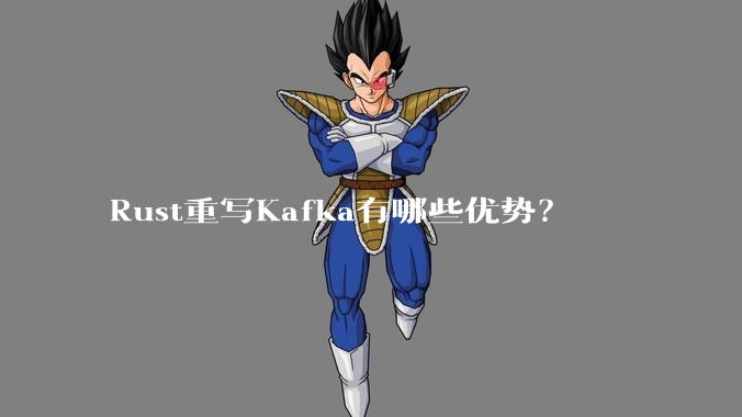 Rust重写Kafka有哪些优势？