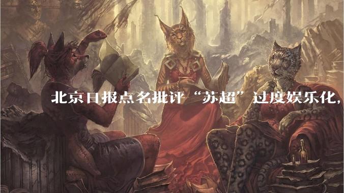 北京日报点名批评“苏超”过度娱乐化，它是否管的太宽了？为什么无良媒体不会被查封取缔？