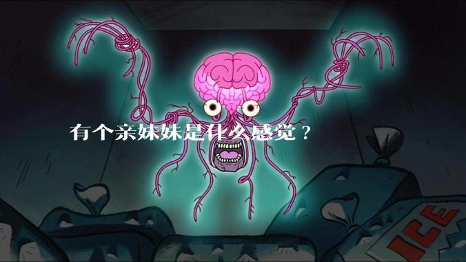 有个亲妹妹是什么感觉?