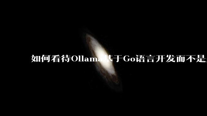 如何看待Ollama基于Go语言开发而不是别的编程语言？