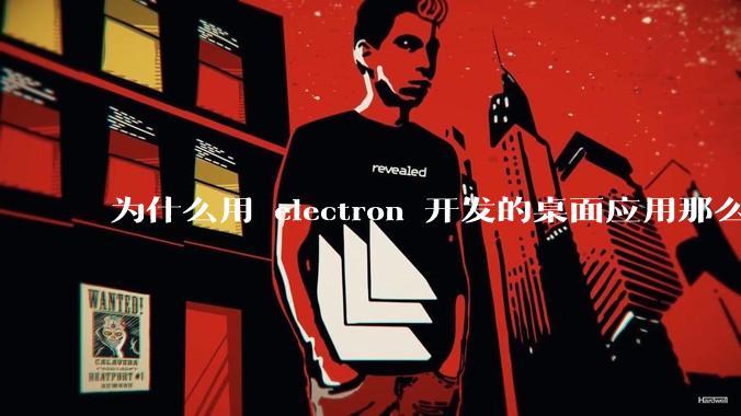 为什么用 electron 开发的桌面应用那么多？