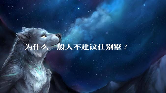 为什么一般人不建议住别墅?