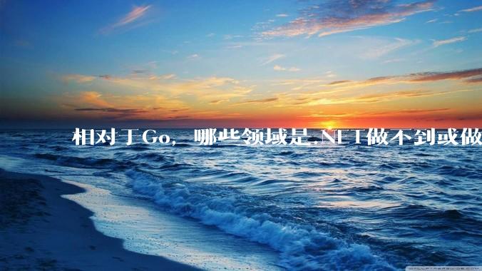 相对于Go，哪些领域是.NET做不到或做不好的?