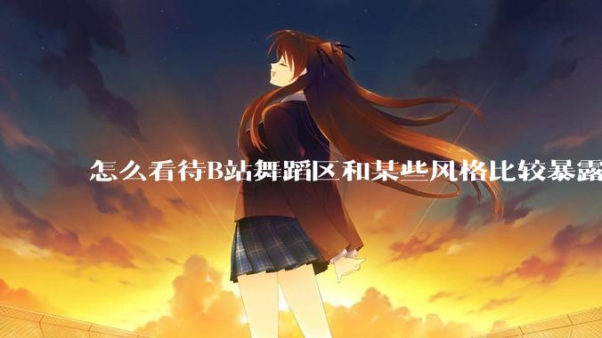 怎么看待B站舞蹈区和某些风格比较暴露的up？