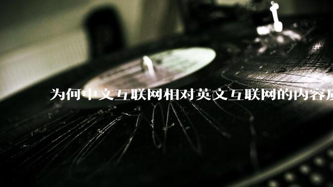 为何中文互联网相对英文互联网的内容质量较低？