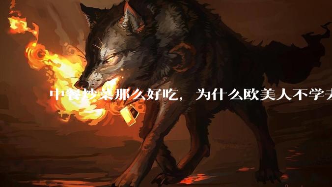 中餐炒菜那么好吃，为什么欧美人不学去？