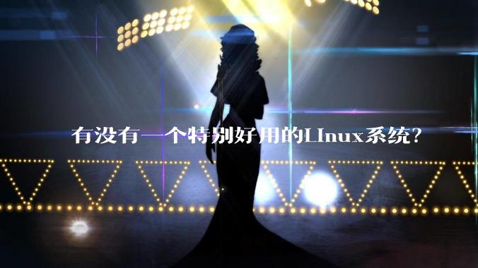 有没有一个特别好用的Linux系统？