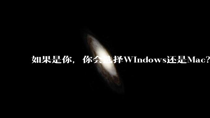 如果是你，你会选择Windows还是Mac？