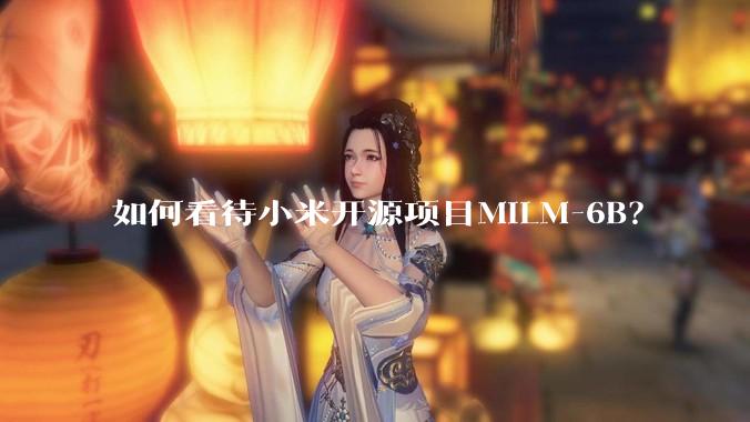 如何看待小米开源项目MiLM-6B？
