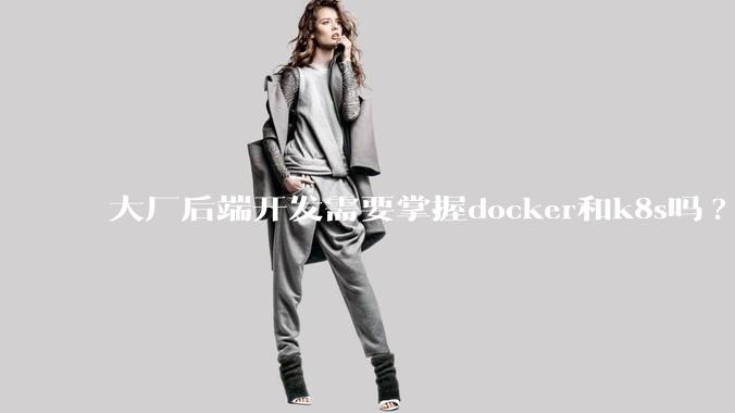 大厂后端开发需要掌握docker和k8s吗?