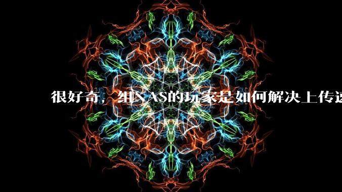 很好奇，组NAS的玩家是如何解决上传速率的问题?