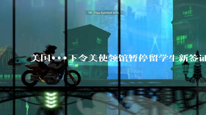 美国***下令美使领馆暂停留学生新签证面谈，将带来哪些影响？美国大学在全球人才竞争中还有优势吗？