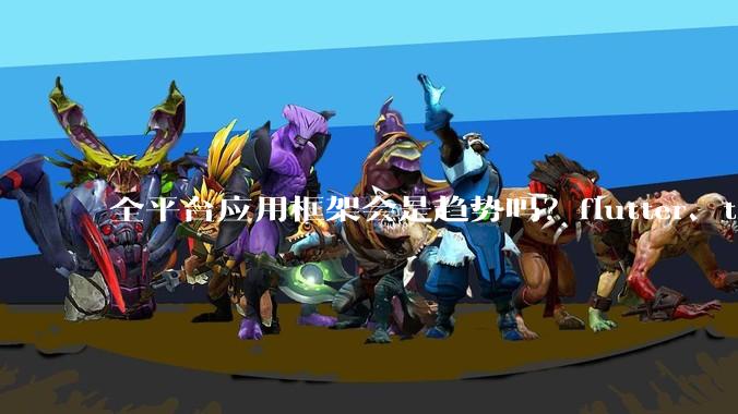 全平台应用框架会是趋势吗？flutter、tauri、maui你更看好哪一个？