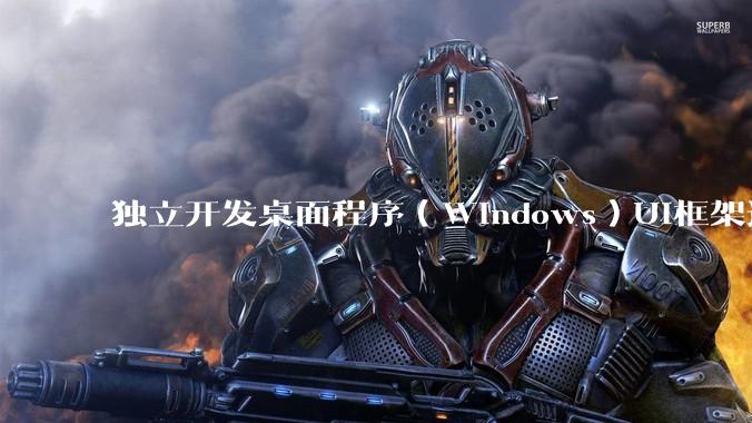 独立开发桌面程序（Windows）UI框架选择哪个更好？